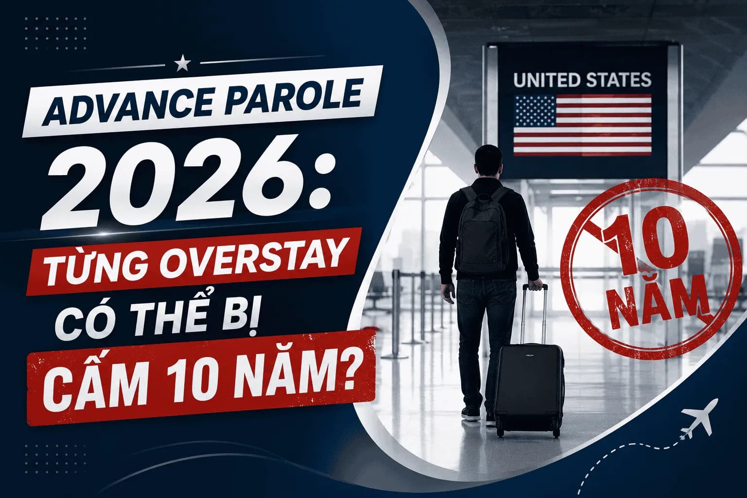 Advance Parole 2026: Từng Overstay Có Thể Bị Cấm 10 Năm?