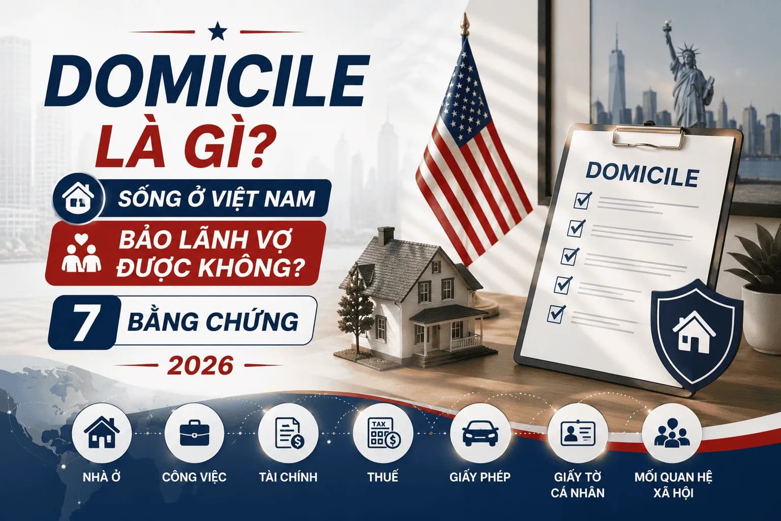 Domicile Là Gì? Sống Ở Việt Nam Bảo Lãnh Vợ Được Không? 7 Bằng Chứng 2026